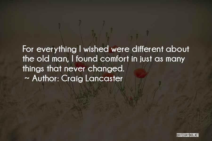 Craig Lancaster Quotes: For Everything I Wished Were Different About The Old Man, I Found Comfort In Just As Many Things That Never