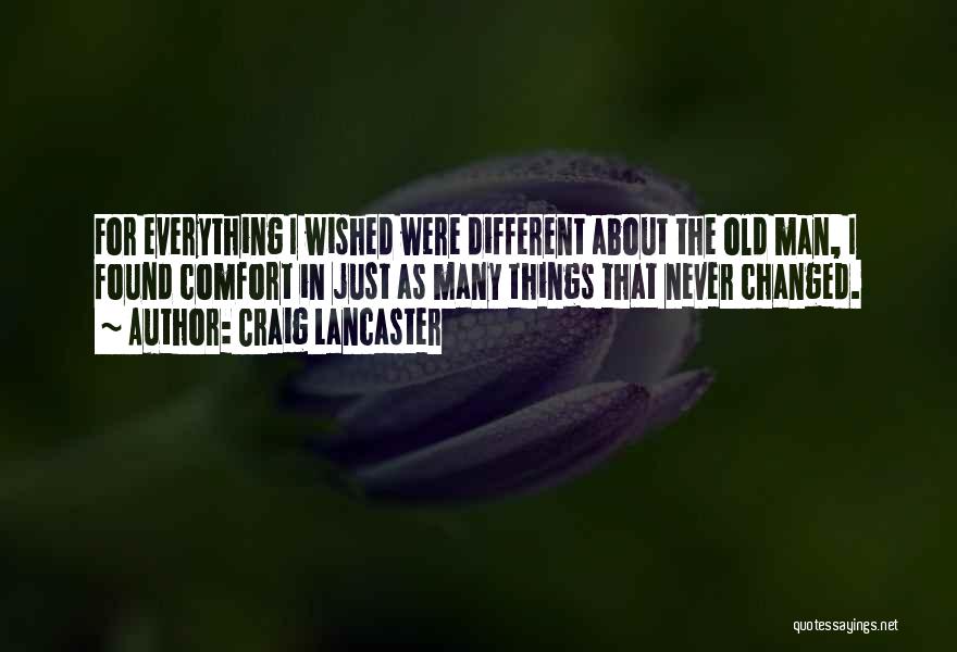 Craig Lancaster Quotes: For Everything I Wished Were Different About The Old Man, I Found Comfort In Just As Many Things That Never