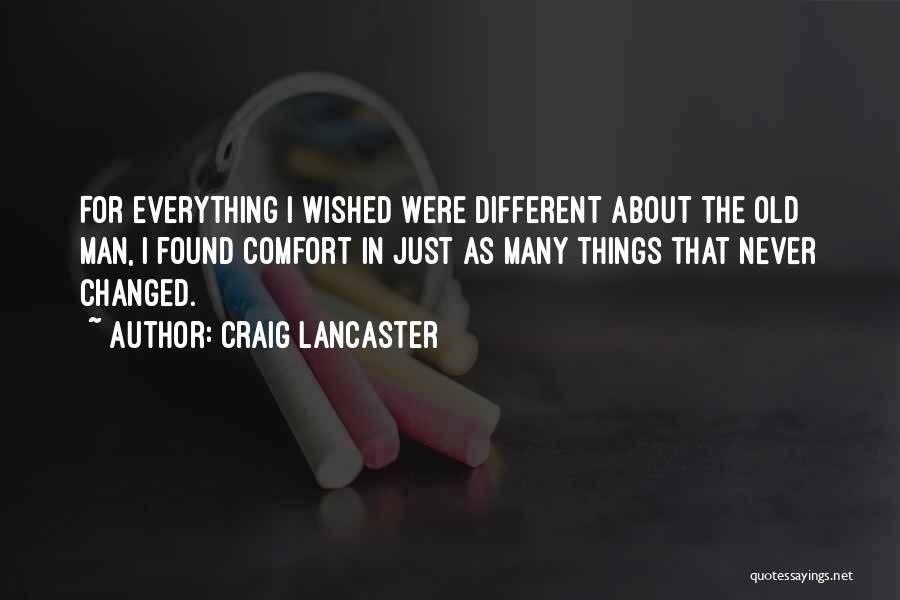 Craig Lancaster Quotes: For Everything I Wished Were Different About The Old Man, I Found Comfort In Just As Many Things That Never