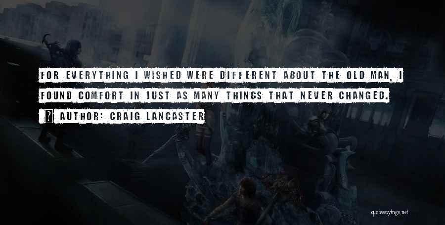 Craig Lancaster Quotes: For Everything I Wished Were Different About The Old Man, I Found Comfort In Just As Many Things That Never