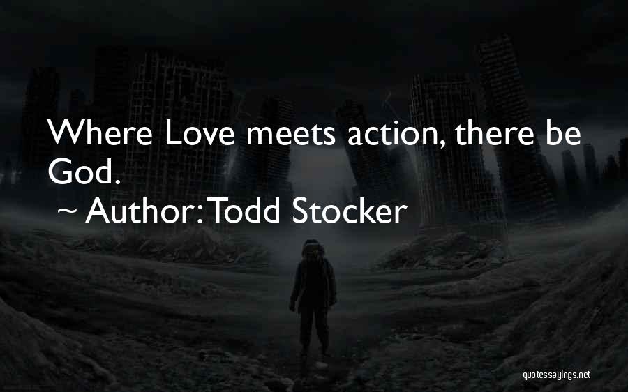 Todd Stocker Quotes: Where Love Meets Action, There Be God.
