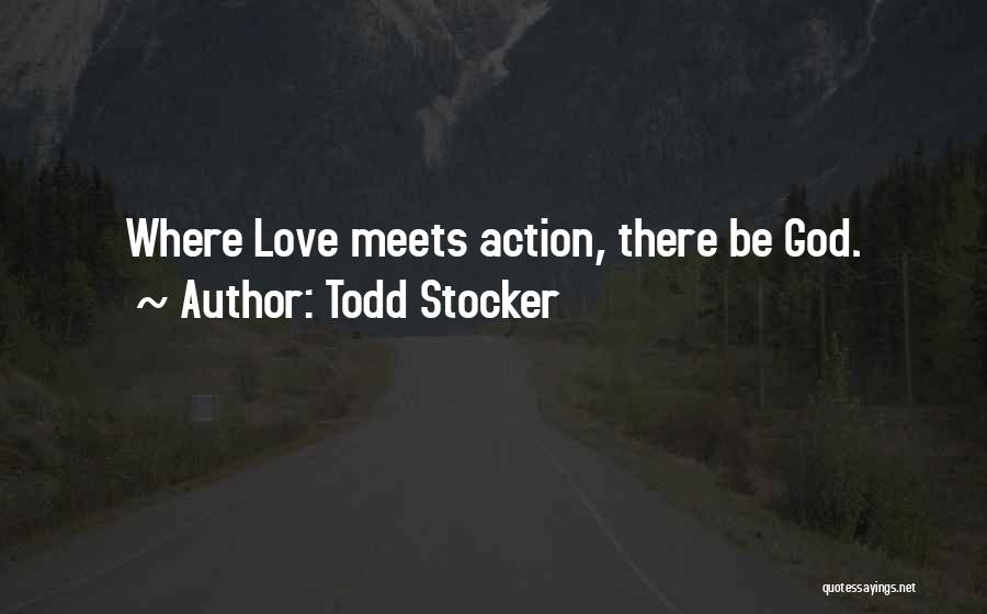Todd Stocker Quotes: Where Love Meets Action, There Be God.