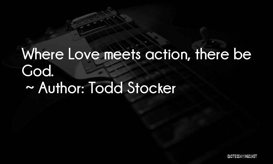 Todd Stocker Quotes: Where Love Meets Action, There Be God.
