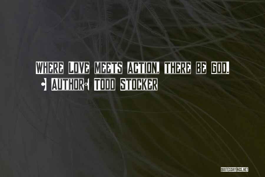 Todd Stocker Quotes: Where Love Meets Action, There Be God.