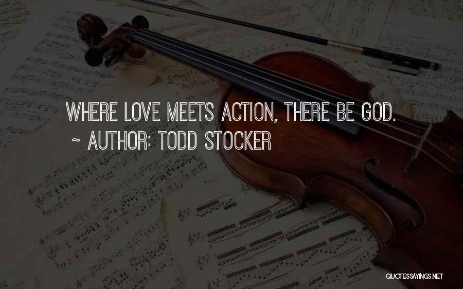 Todd Stocker Quotes: Where Love Meets Action, There Be God.