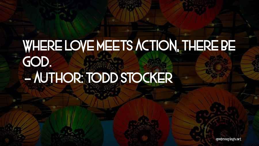 Todd Stocker Quotes: Where Love Meets Action, There Be God.