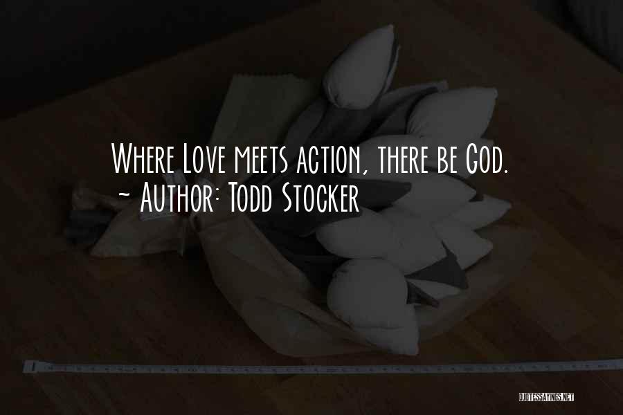 Todd Stocker Quotes: Where Love Meets Action, There Be God.