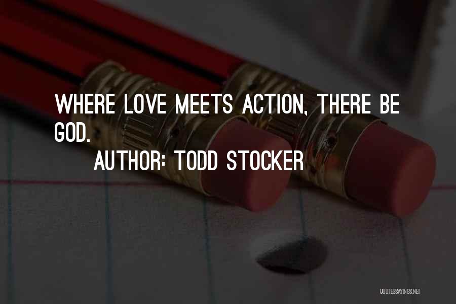 Todd Stocker Quotes: Where Love Meets Action, There Be God.