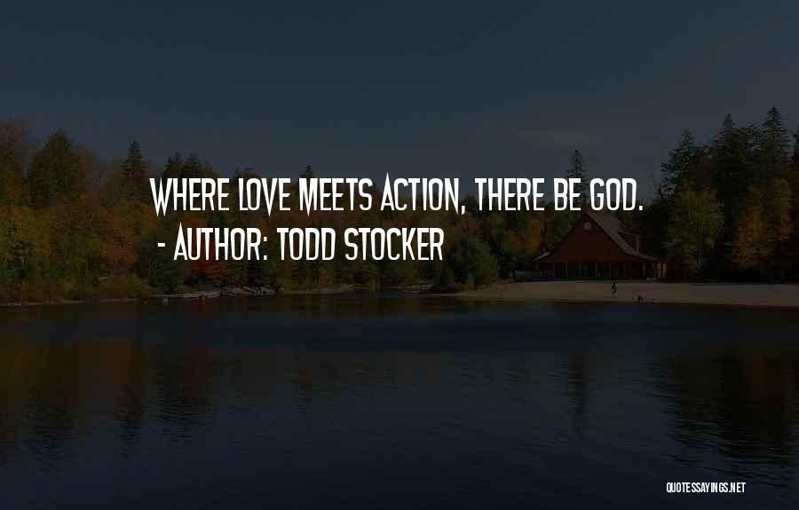 Todd Stocker Quotes: Where Love Meets Action, There Be God.