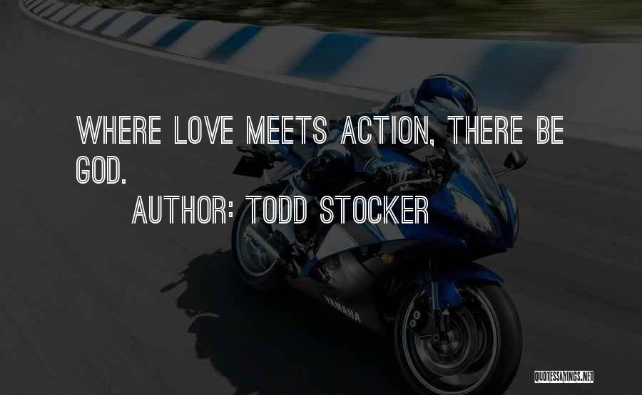 Todd Stocker Quotes: Where Love Meets Action, There Be God.