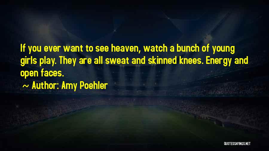 Amy Poehler Quotes: If You Ever Want To See Heaven, Watch A Bunch Of Young Girls Play. They Are All Sweat And Skinned