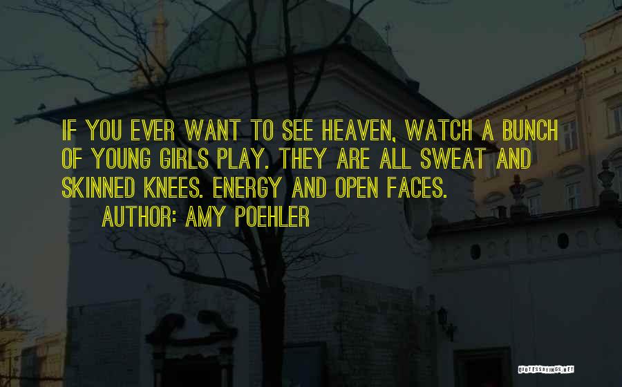 Amy Poehler Quotes: If You Ever Want To See Heaven, Watch A Bunch Of Young Girls Play. They Are All Sweat And Skinned