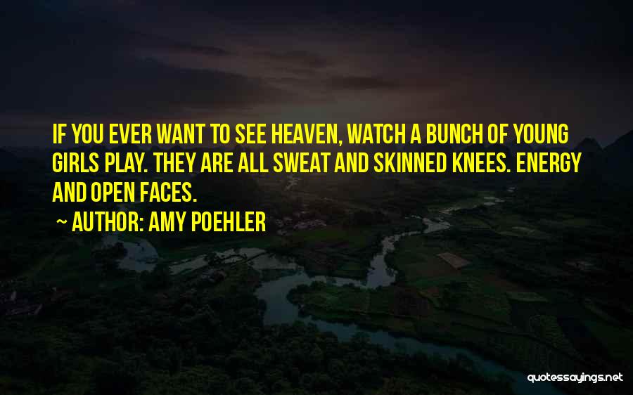 Amy Poehler Quotes: If You Ever Want To See Heaven, Watch A Bunch Of Young Girls Play. They Are All Sweat And Skinned
