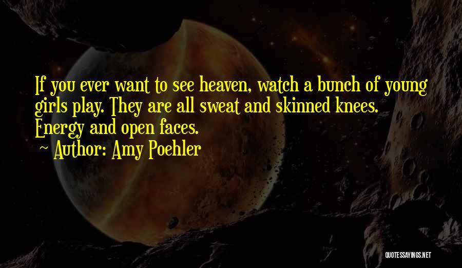 Amy Poehler Quotes: If You Ever Want To See Heaven, Watch A Bunch Of Young Girls Play. They Are All Sweat And Skinned