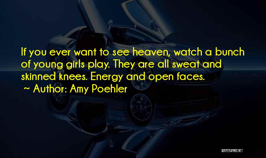 Amy Poehler Quotes: If You Ever Want To See Heaven, Watch A Bunch Of Young Girls Play. They Are All Sweat And Skinned