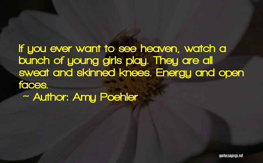 Amy Poehler Quotes: If You Ever Want To See Heaven, Watch A Bunch Of Young Girls Play. They Are All Sweat And Skinned