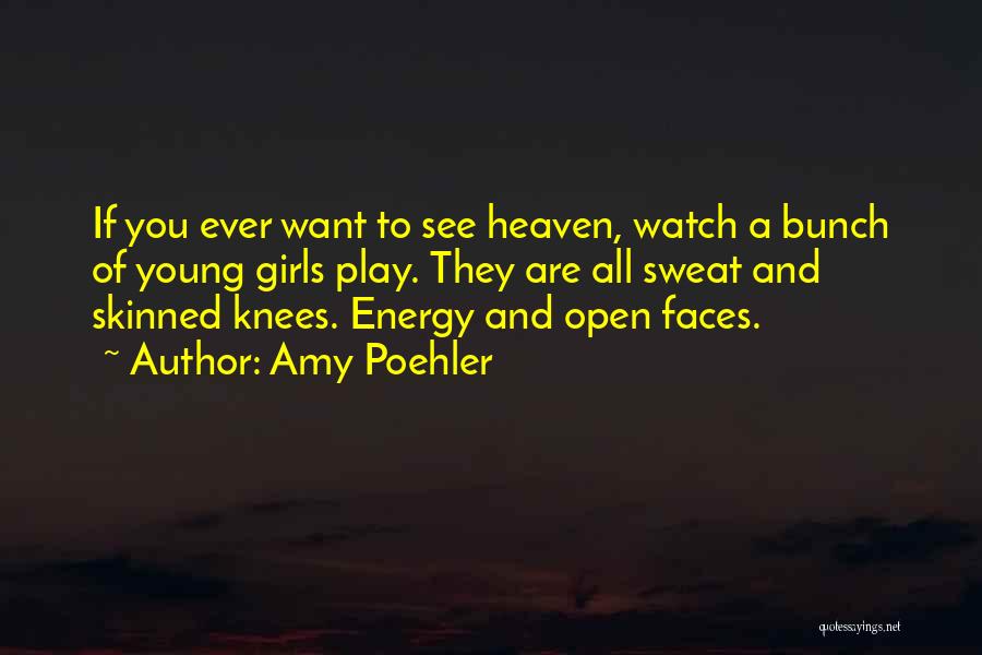 Amy Poehler Quotes: If You Ever Want To See Heaven, Watch A Bunch Of Young Girls Play. They Are All Sweat And Skinned