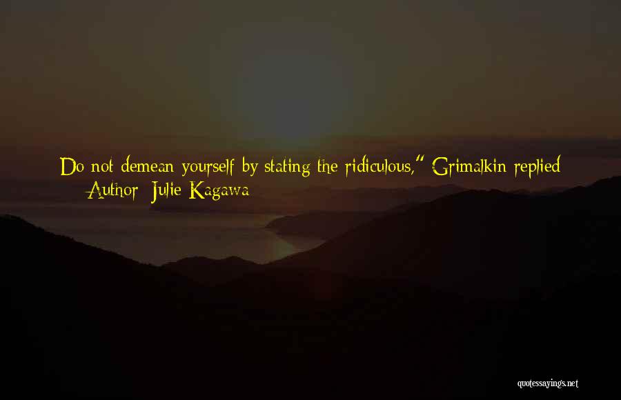 Julie Kagawa Quotes: Do Not Demean Yourself By Stating The Ridiculous, Grimalkin Replied Smoothly. Just Because My Species Is Vastly Superior Does Not