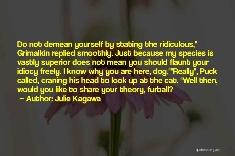 Julie Kagawa Quotes: Do Not Demean Yourself By Stating The Ridiculous, Grimalkin Replied Smoothly. Just Because My Species Is Vastly Superior Does Not