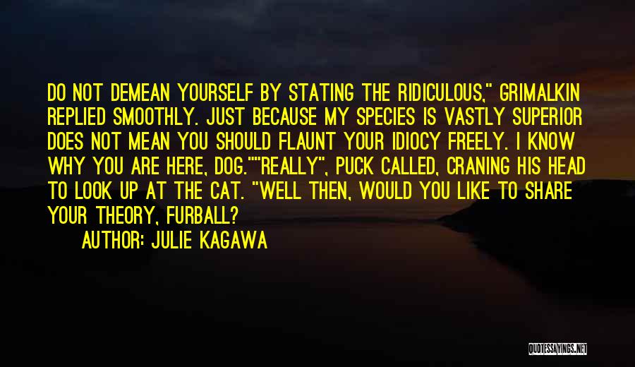 Julie Kagawa Quotes: Do Not Demean Yourself By Stating The Ridiculous, Grimalkin Replied Smoothly. Just Because My Species Is Vastly Superior Does Not