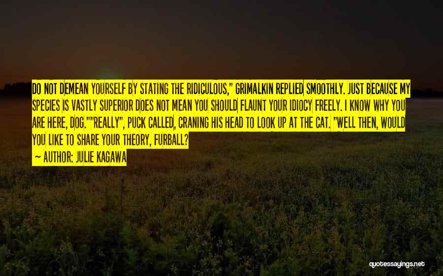 Julie Kagawa Quotes: Do Not Demean Yourself By Stating The Ridiculous, Grimalkin Replied Smoothly. Just Because My Species Is Vastly Superior Does Not