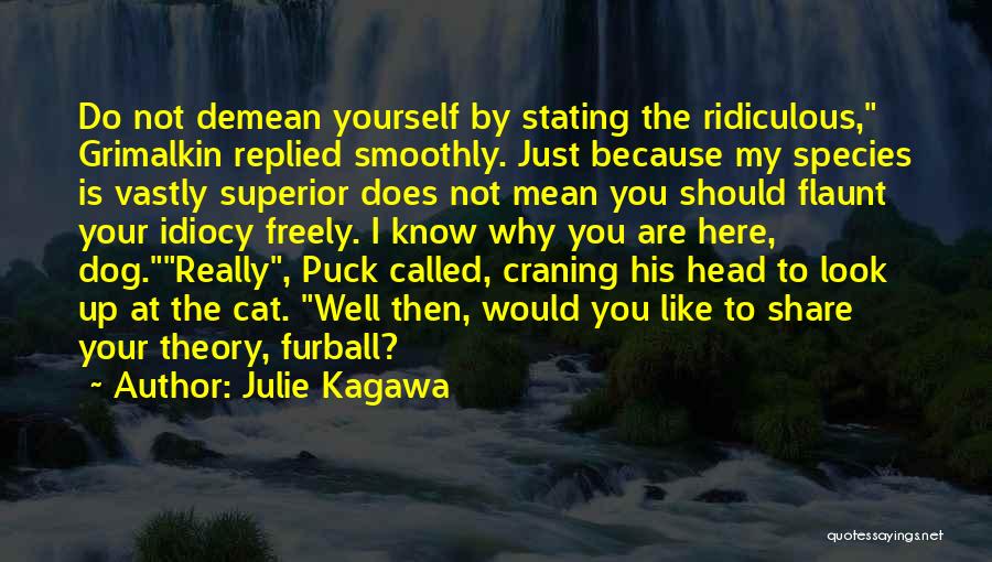 Julie Kagawa Quotes: Do Not Demean Yourself By Stating The Ridiculous, Grimalkin Replied Smoothly. Just Because My Species Is Vastly Superior Does Not