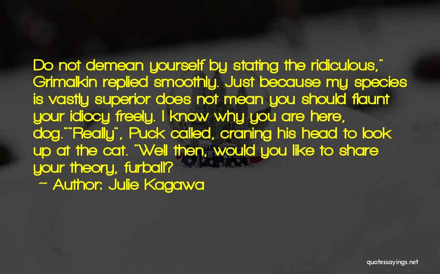 Julie Kagawa Quotes: Do Not Demean Yourself By Stating The Ridiculous, Grimalkin Replied Smoothly. Just Because My Species Is Vastly Superior Does Not