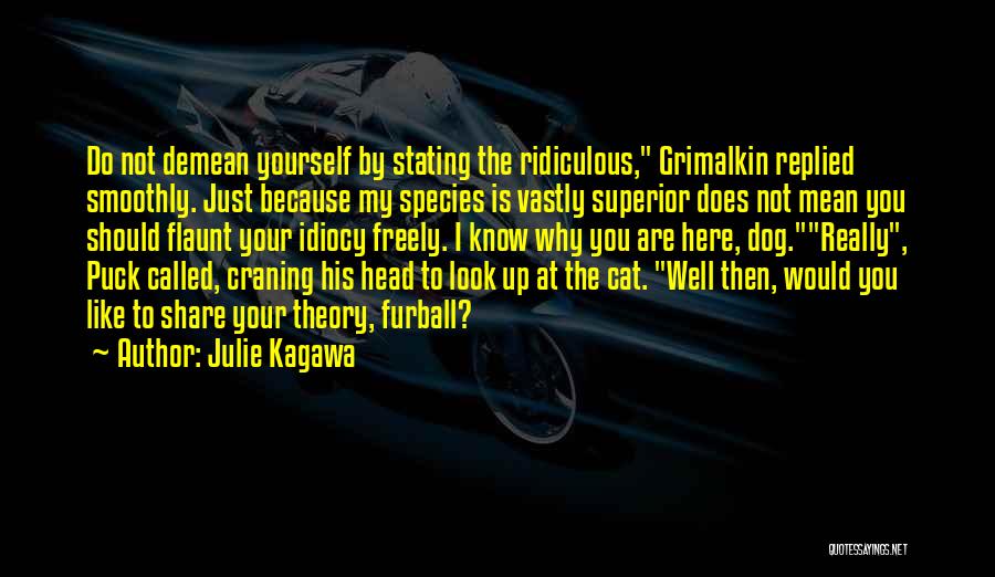 Julie Kagawa Quotes: Do Not Demean Yourself By Stating The Ridiculous, Grimalkin Replied Smoothly. Just Because My Species Is Vastly Superior Does Not