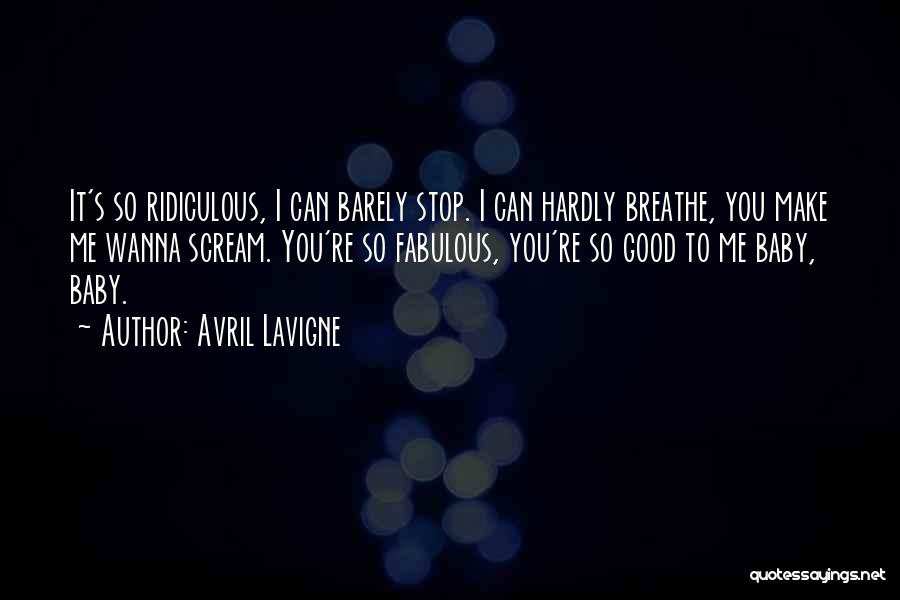 Avril Lavigne Quotes: It's So Ridiculous, I Can Barely Stop. I Can Hardly Breathe, You Make Me Wanna Scream. You're So Fabulous, You're