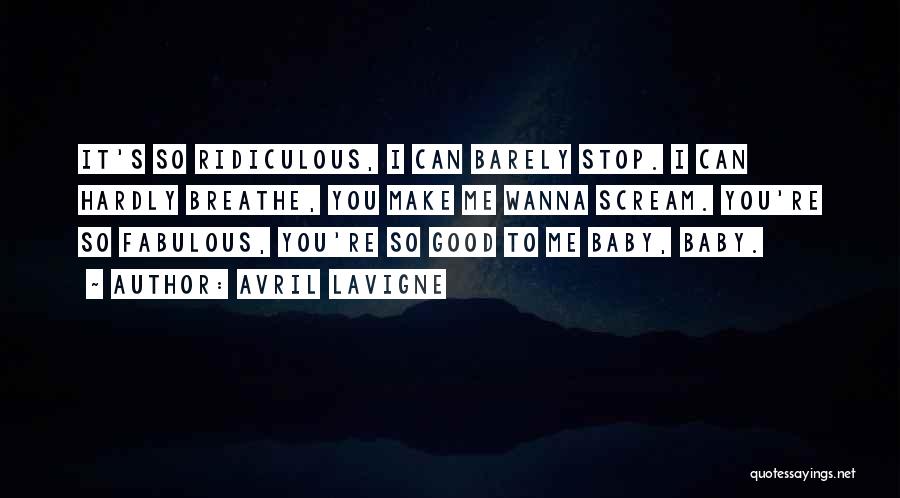 Avril Lavigne Quotes: It's So Ridiculous, I Can Barely Stop. I Can Hardly Breathe, You Make Me Wanna Scream. You're So Fabulous, You're