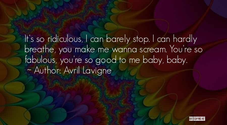 Avril Lavigne Quotes: It's So Ridiculous, I Can Barely Stop. I Can Hardly Breathe, You Make Me Wanna Scream. You're So Fabulous, You're