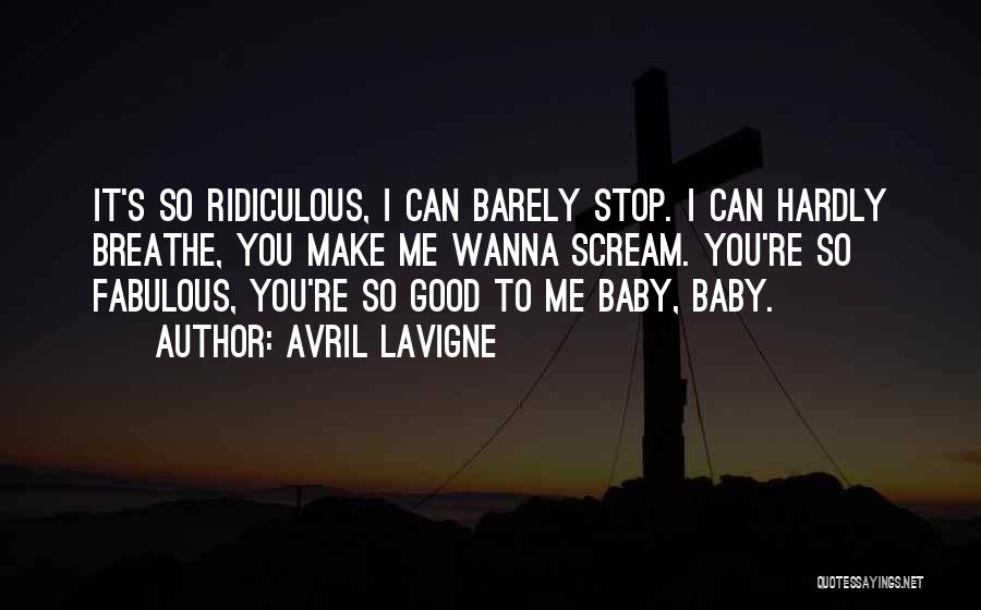 Avril Lavigne Quotes: It's So Ridiculous, I Can Barely Stop. I Can Hardly Breathe, You Make Me Wanna Scream. You're So Fabulous, You're