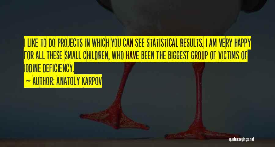 Anatoly Karpov Quotes: I Like To Do Projects In Which You Can See Statistical Results. I Am Very Happy For All These Small