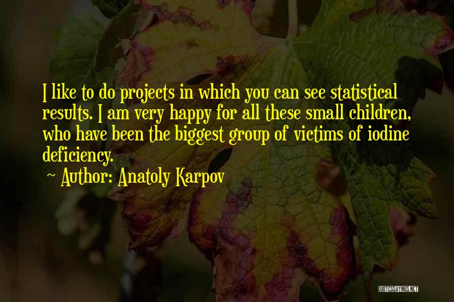 Anatoly Karpov Quotes: I Like To Do Projects In Which You Can See Statistical Results. I Am Very Happy For All These Small