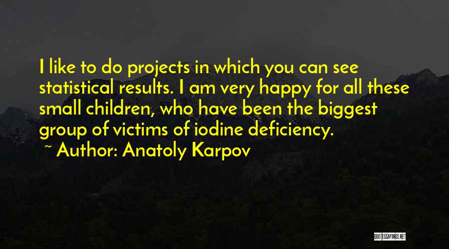 Anatoly Karpov Quotes: I Like To Do Projects In Which You Can See Statistical Results. I Am Very Happy For All These Small