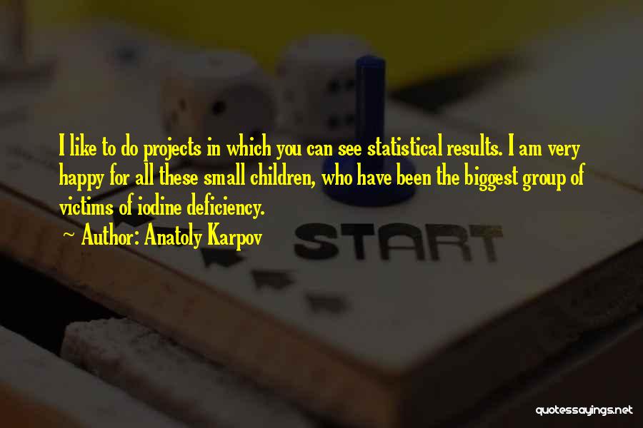 Anatoly Karpov Quotes: I Like To Do Projects In Which You Can See Statistical Results. I Am Very Happy For All These Small