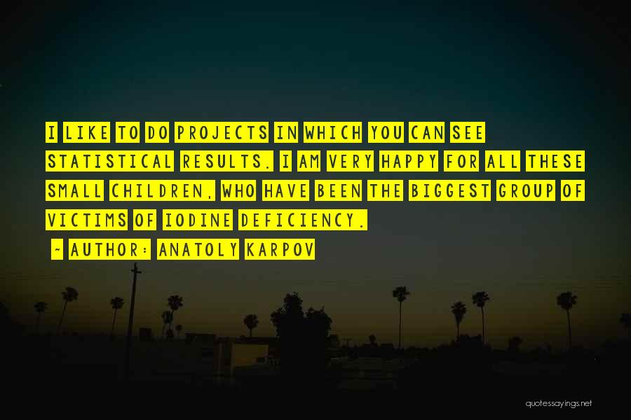 Anatoly Karpov Quotes: I Like To Do Projects In Which You Can See Statistical Results. I Am Very Happy For All These Small