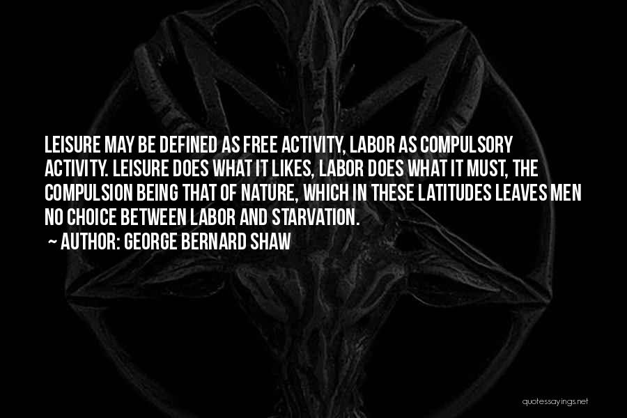 George Bernard Shaw Quotes: Leisure May Be Defined As Free Activity, Labor As Compulsory Activity. Leisure Does What It Likes, Labor Does What It