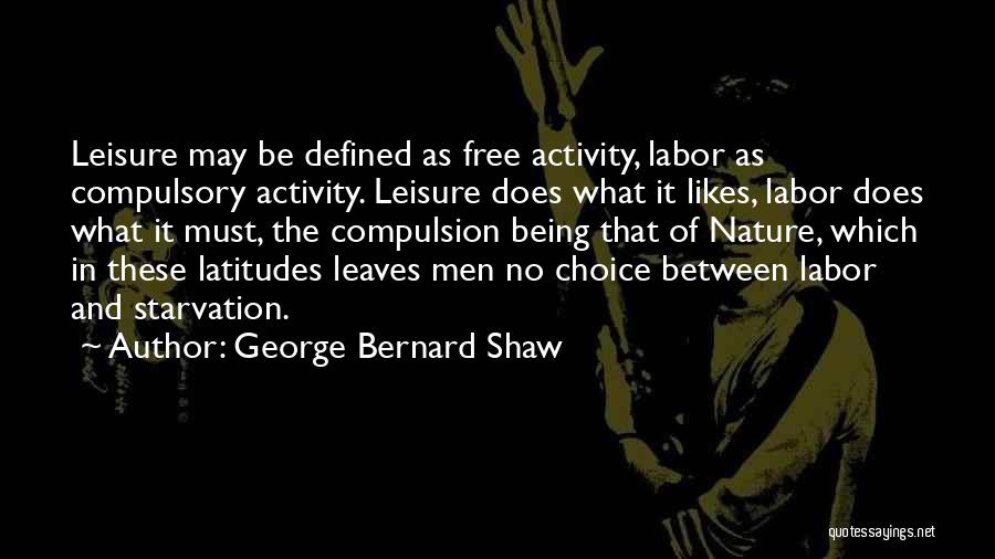 George Bernard Shaw Quotes: Leisure May Be Defined As Free Activity, Labor As Compulsory Activity. Leisure Does What It Likes, Labor Does What It