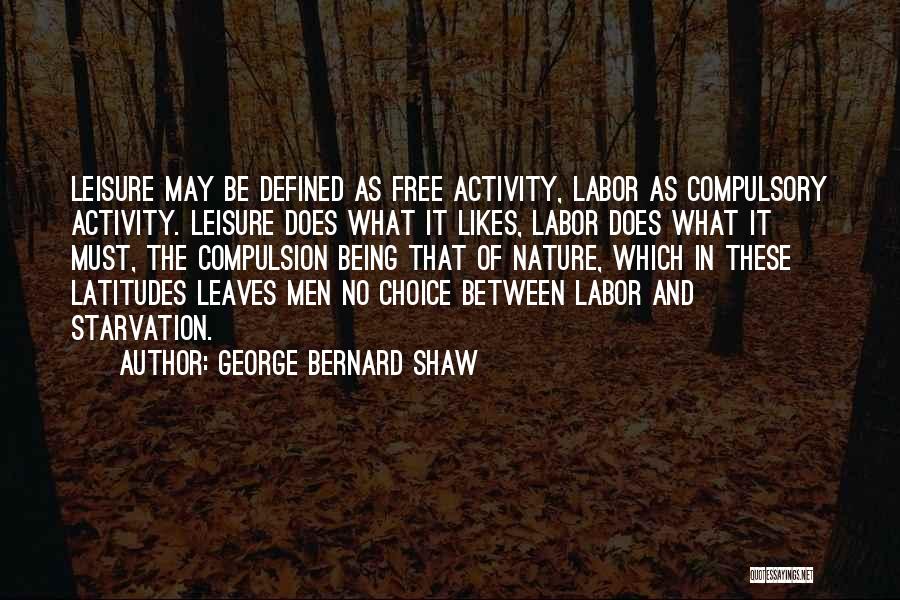 George Bernard Shaw Quotes: Leisure May Be Defined As Free Activity, Labor As Compulsory Activity. Leisure Does What It Likes, Labor Does What It