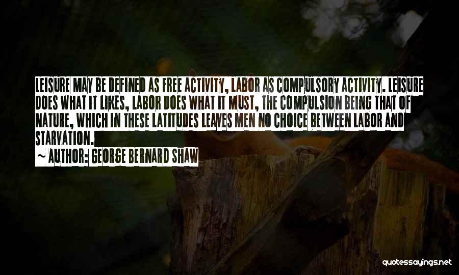 George Bernard Shaw Quotes: Leisure May Be Defined As Free Activity, Labor As Compulsory Activity. Leisure Does What It Likes, Labor Does What It