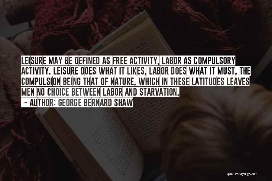 George Bernard Shaw Quotes: Leisure May Be Defined As Free Activity, Labor As Compulsory Activity. Leisure Does What It Likes, Labor Does What It