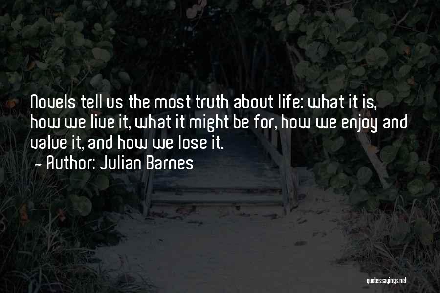 Julian Barnes Quotes: Novels Tell Us The Most Truth About Life: What It Is, How We Live It, What It Might Be For,