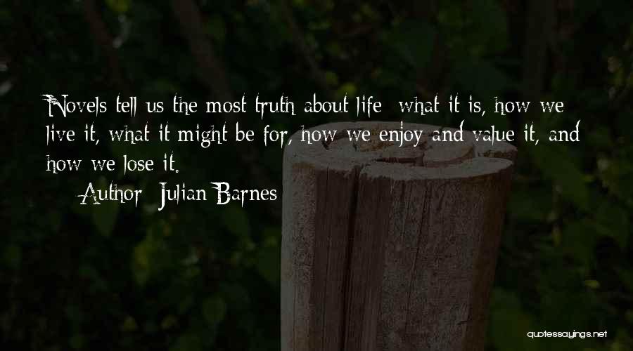 Julian Barnes Quotes: Novels Tell Us The Most Truth About Life: What It Is, How We Live It, What It Might Be For,