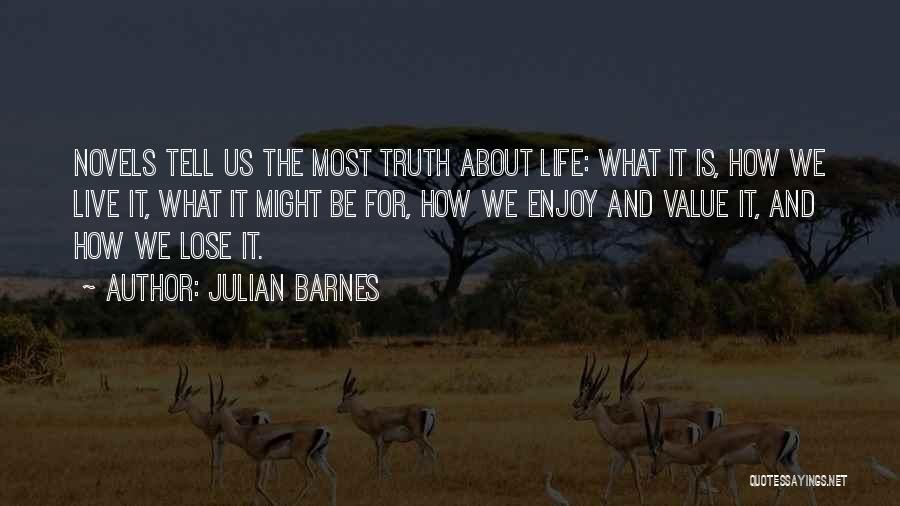 Julian Barnes Quotes: Novels Tell Us The Most Truth About Life: What It Is, How We Live It, What It Might Be For,