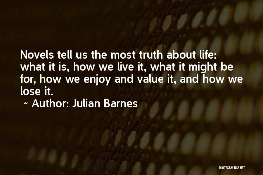 Julian Barnes Quotes: Novels Tell Us The Most Truth About Life: What It Is, How We Live It, What It Might Be For,