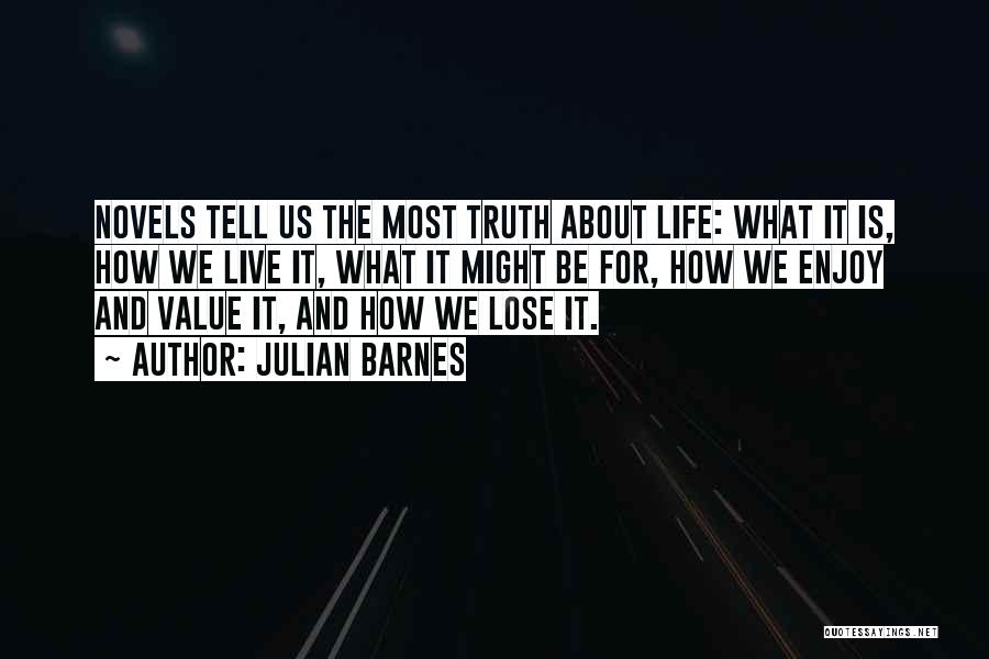 Julian Barnes Quotes: Novels Tell Us The Most Truth About Life: What It Is, How We Live It, What It Might Be For,