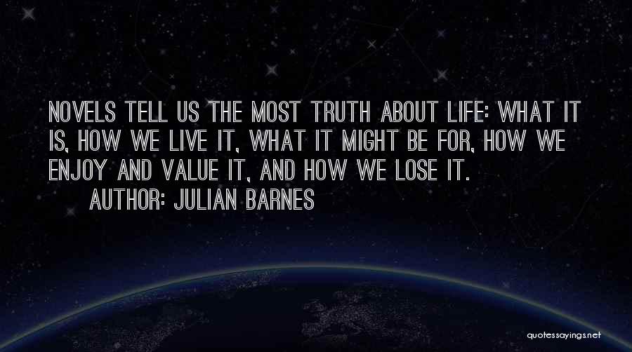 Julian Barnes Quotes: Novels Tell Us The Most Truth About Life: What It Is, How We Live It, What It Might Be For,