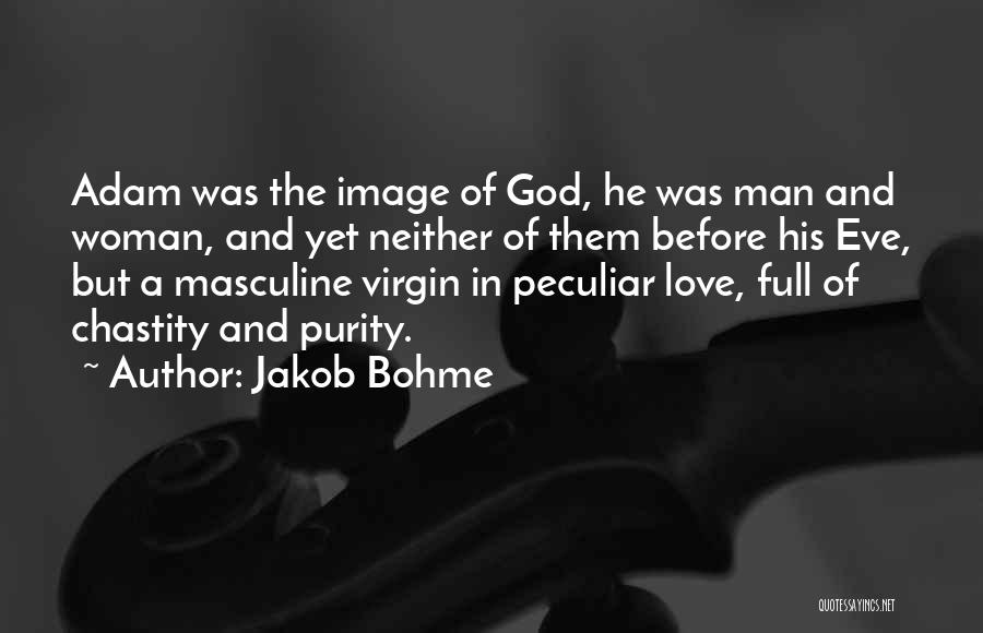 Jakob Bohme Quotes: Adam Was The Image Of God, He Was Man And Woman, And Yet Neither Of Them Before His Eve, But