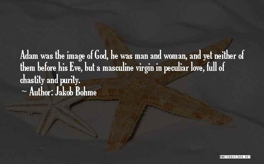 Jakob Bohme Quotes: Adam Was The Image Of God, He Was Man And Woman, And Yet Neither Of Them Before His Eve, But